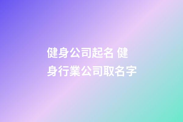 健身公司起名 健身行業公司取名字